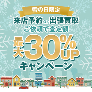 【本日限定】雪の日・還元祭！ご来店or出張依頼で査定最大30％UP！