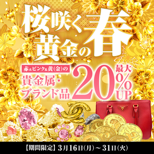 【3/16〜31限定】桜咲く、黄金の春。さくら色&黄金色の貴金属・ブランド品 最大20％UP！